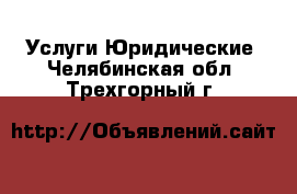 Услуги Юридические. Челябинская обл.,Трехгорный г.